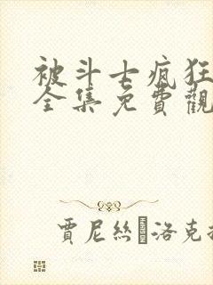 被斗士疯狂动漫全集免费观看高清