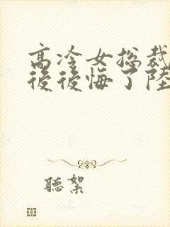 高冷女总裁离婚后后悔了陆尘封面