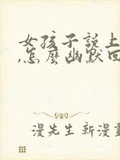 女孩子说上班累,怎么幽默回复