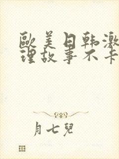 欧美日韩激情伦理故事不卡一区二区