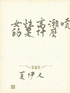 女性高潮喷出来的是什么