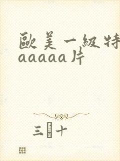 欧美一级特黄aaaaaa片