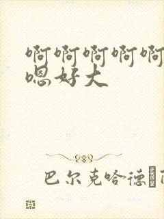 啊啊啊啊啊嗯嗯嗯好大