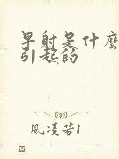 早射是什么病因引起的