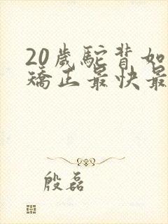 20岁驼背如何矫正最快最有效方法