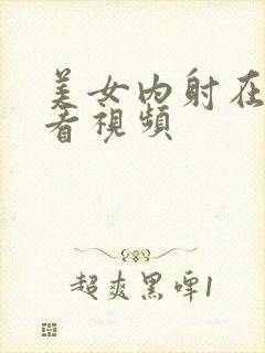 美女内射在线观看视频