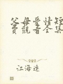 父母爱情短剧免费观看全集高清在线