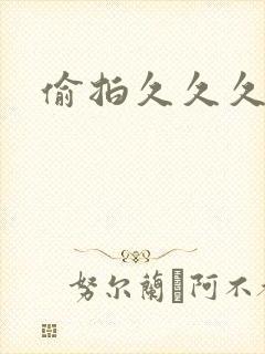 偷拍久久久秒看