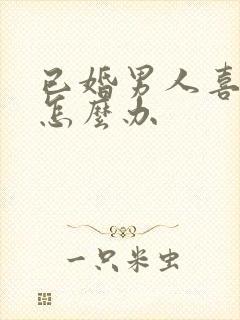 已婚男人喜欢你怎么办