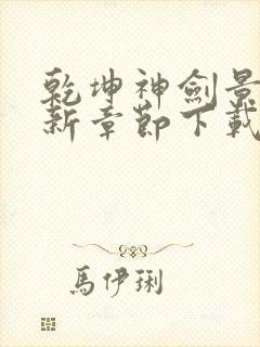 乾坤神剑景言最新章节下载