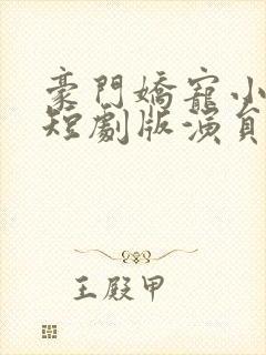 豪门娇宠小甜妻短剧版演员