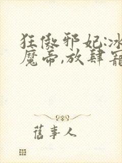 狂傲邪妃:冰山魔帝,放肆宠