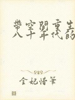 带空间重生到七八十年代的小说