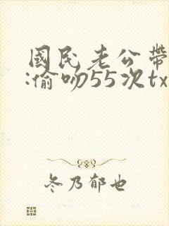 国民老公带回家:偷吻55次txt