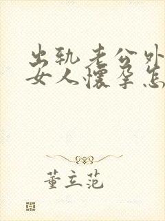 出轨老公外面的女人怀孕怎么办