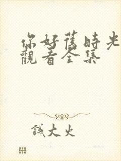 你好旧时光免费观看全集