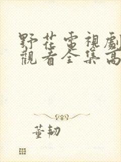 野花电视剧免费观看全集高清播放