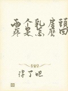 两个乳房头有点疼是怎么回事