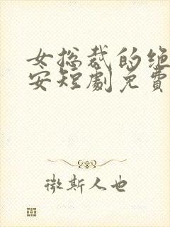 女总裁的绝世保安短剧免费看