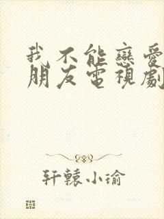 我不能恋爱的女朋友电视剧免费