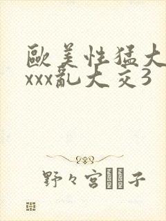 欧美性猛大交xxxx乱大交3