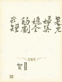 我的媳妇是总裁短剧全集免费播放