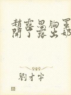 赵露思胸罩被撕开了露出奶头