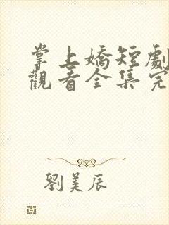 掌上娇短剧免费观看全集完整版