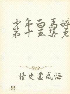 少年白马醉春风第十五集免费观看