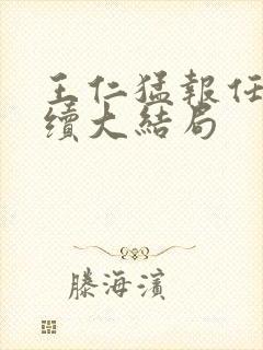 王仁猛报任梦后续大结局