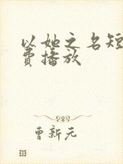 以她之名短剧免费播放