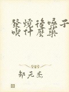 发烧后嗓子哑了吃什么药