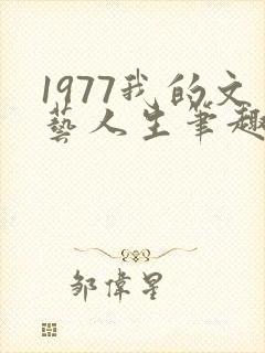 1977我的文艺人生笔趣阁