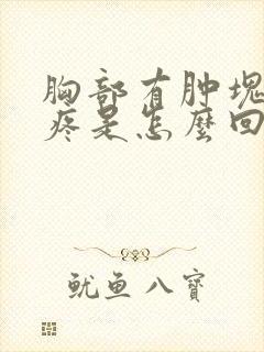 胸部有肿块而且疼是怎么回事封面