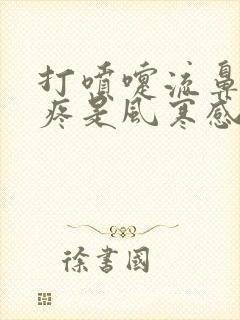 打喷嚏流鼻涕头疼是风寒感冒还是风热感冒