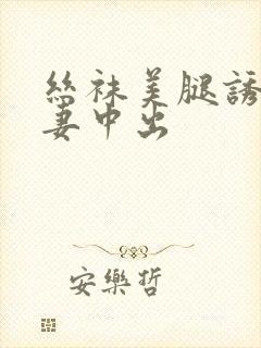 丝袜美腿诱惑人妻中出