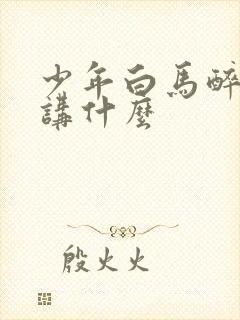少年白马醉春风讲什么
