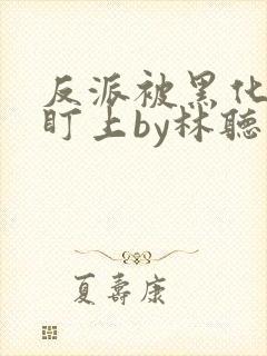 反派被黑化男主盯上by林听成