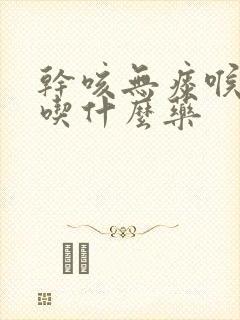 干咳无痰喉咙疼吃什么药封面