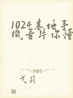 1024基地手机看片你懂的