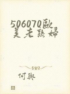 506070欧美老熟妇