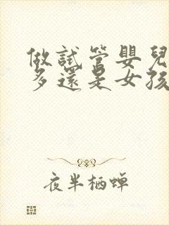 做试管婴儿男孩多还是女孩多