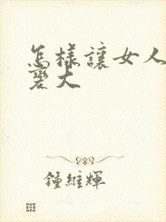 怎样让女人的胸变大