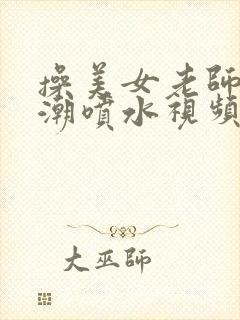 操美女老师到高潮喷水视频在线观看