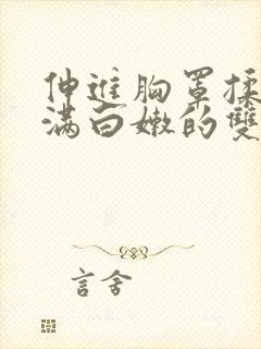 伸进胸罩揉捏丰满白嫩的双乳