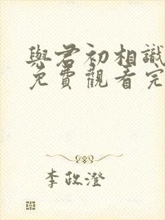 与君初相识高清免费观看完整版