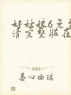 好姑娘6免费高清完整版在线观看电视剧