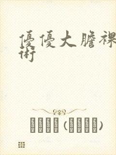 优优大胆裸体艺术