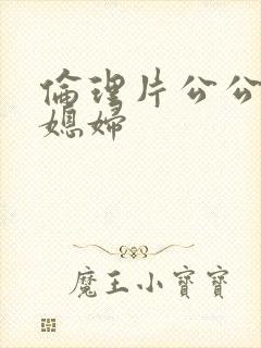 伦理片公公操儿媳妇封面