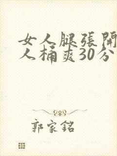 女人腿张开让男人桶爽30分钟